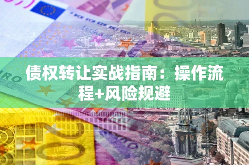 北京债权转让实战指南：操作流程+风险规避