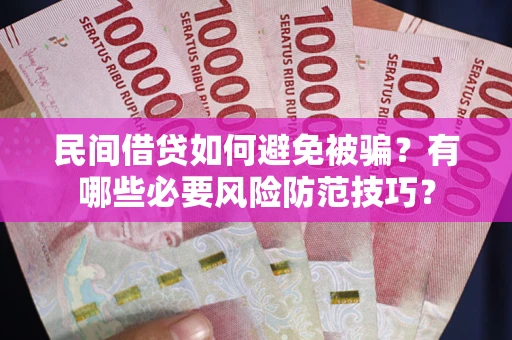 北京民间借贷如何避免被骗？有哪些必要风险防范技巧？