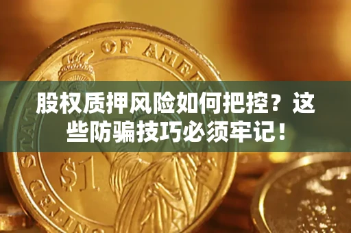 北京股权质押风险如何把控？这些防骗技巧必须牢记！