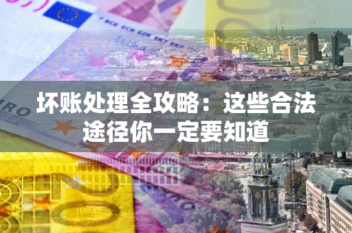 北京坏账处理全攻略：这些合法途径你一定要知道