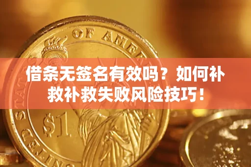 北京借条无签名有效吗？如何补救补救失败风险技巧！