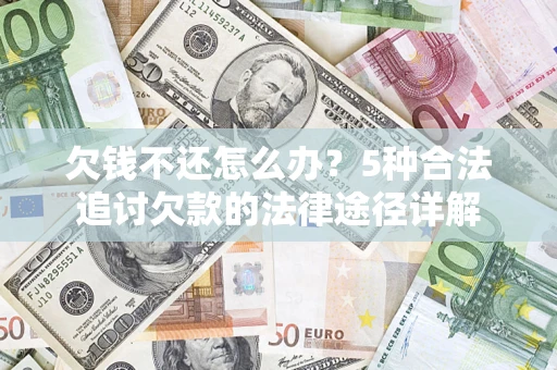 北京欠钱不还怎么办？5种合法追讨欠款的法律途径详解