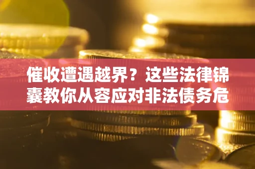 北京催收遭遇越界？这些法律锦囊教你从容应对非法债务危机