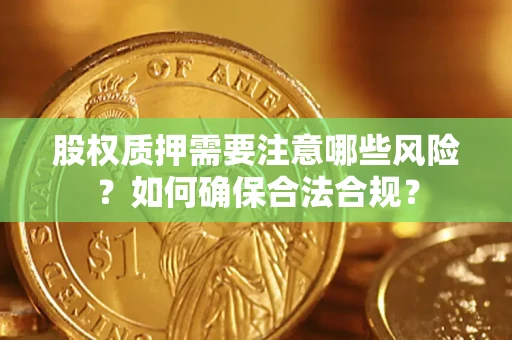 北京股权质押需要注意哪些风险？如何确保合法合规？