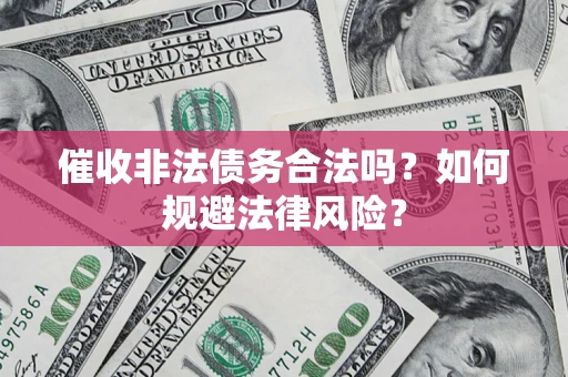 北京催收非法债务合法吗？如何规避法律风险？