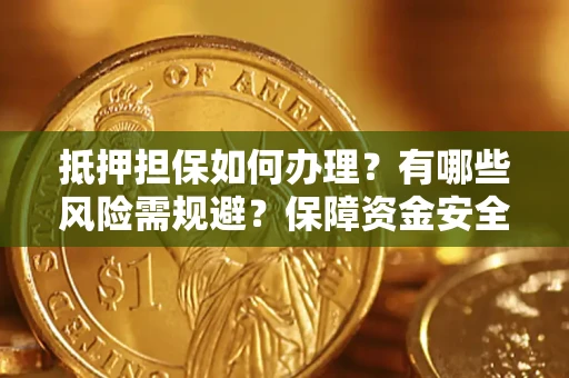 北京抵押担保如何办理？有哪些风险需规避？保障资金安全