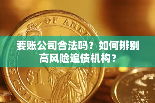 北京要账公司合法吗？如何辨别高风险追债机构？