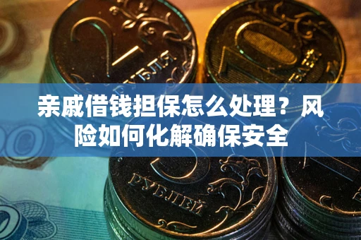 北京亲戚借钱担保怎么处理？风险如何化解确保安全