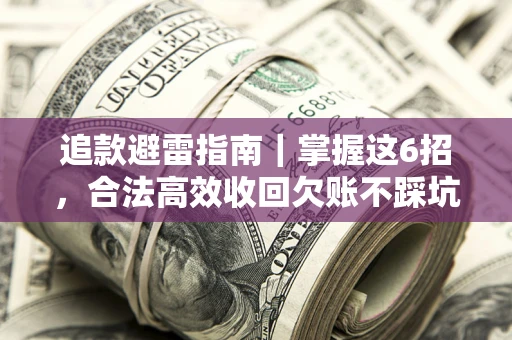 北京追款避雷指南｜掌握这6招，合法高效收回欠账不踩坑