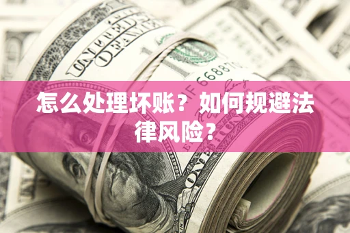 北京怎么处理坏账？如何规避法律风险？