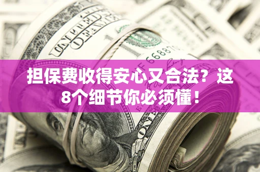 北京担保费收得安心又合法？这8个细节你必须懂！