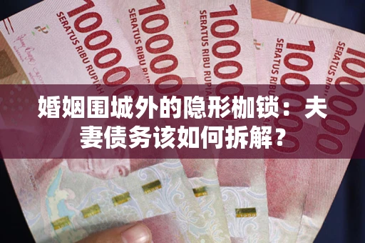 北京婚姻围城外的隐形枷锁：夫妻债务该如何拆解？