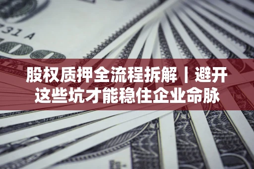 北京股权质押全流程拆解｜避开这些坑才能稳住企业命脉