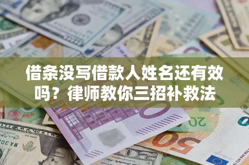北京借条没写借款人姓名还有效吗？律师教你三招补救法