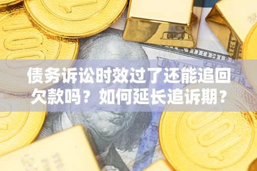 北京债务诉讼时效过了还能追回欠款吗？如何延长追诉期？
