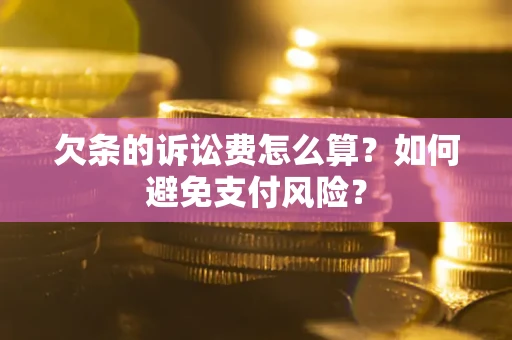 北京欠条的诉讼费怎么算？如何避免支付风险？