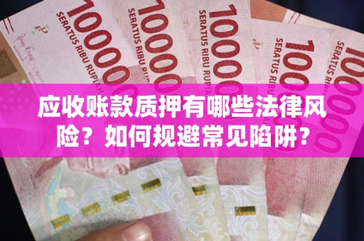 北京应收账款质押有哪些法律风险？如何规避常见陷阱？