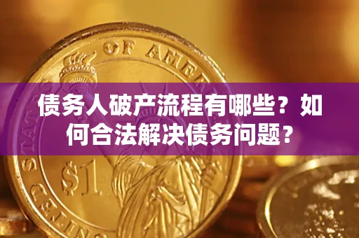 北京债务人破产流程有哪些？如何合法解决债务问题？