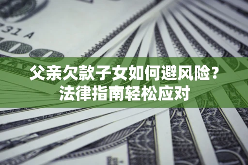 北京父亲欠款子女如何避风险？法律指南轻松应对
