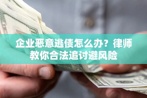 北京企业恶意逃债怎么办？律师教你合法追讨避风险