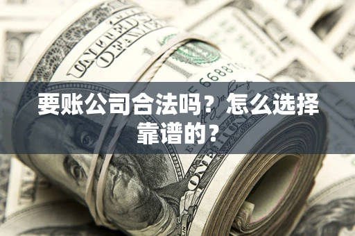 北京要账公司合法吗？怎么选择靠谱的？