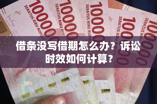 北京借条没写借期怎么办？诉讼时效如何计算？