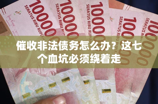 北京催收非法债务怎么办？这七个血坑必须绕着走