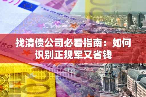 北京找清债公司必看指南：如何识别正规军又省钱