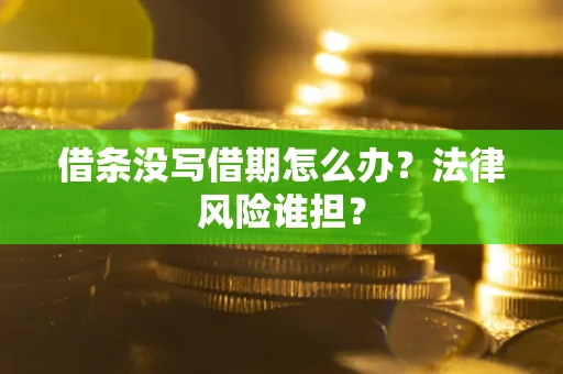 北京借条没写借期怎么办？法律风险谁担？