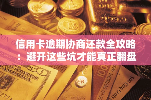 北京信用卡逾期协商还款全攻略：避开这些坑才能真正翻盘
